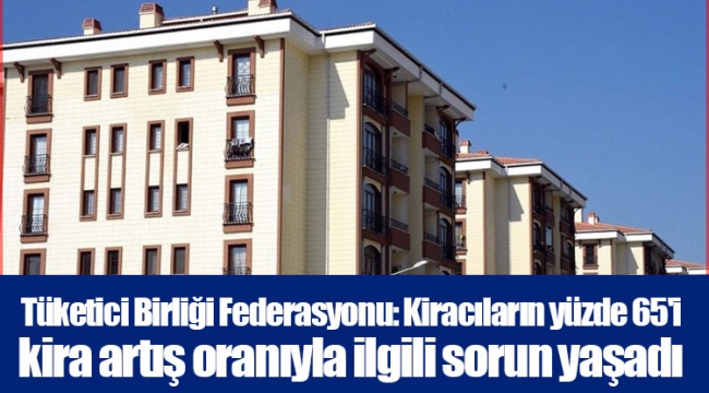 Tüketici Birliği Federasyonu: Kiracıların yüzde 65'i kira artış oranıyla ilgili sorun yaşadı