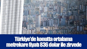 Türkiye'de konutta ortalama metrekare fiyatı 836 dolar ile zirvede