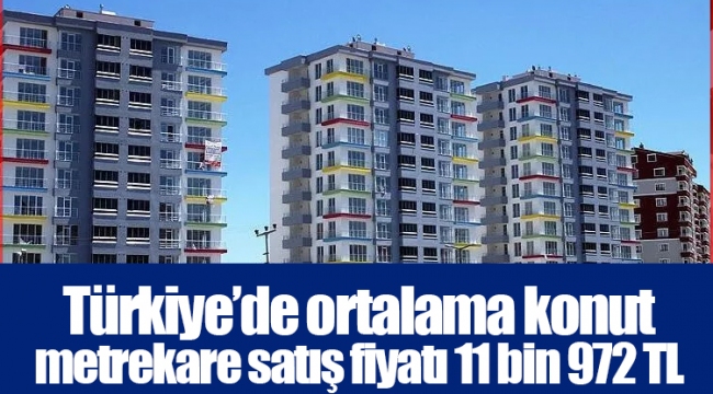 Türkiye’de ortalama konut metrekare satış fiyatı 11 bin 972 TL