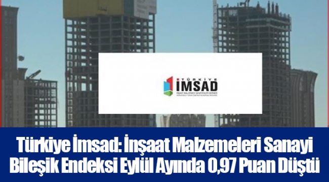 Türkiye İmsad: İnşaat Malzemeleri Sanayi Bileşik Endeksi Eylül Ayında 0,97 Puan Düştü