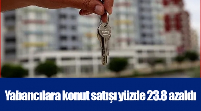 Yabancılara konut satışı yüzde 23.8 azaldı