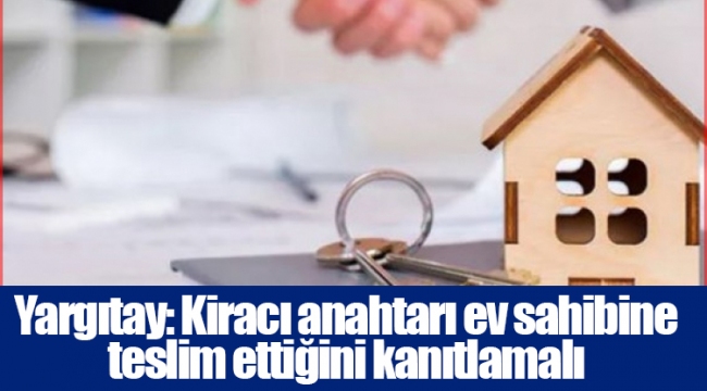 Yargıtay: Kiracı anahtarı ev sahibine teslim ettiğini kanıtlamalı