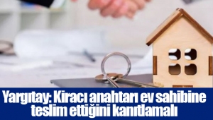 Yargıtay: Kiracı anahtarı ev sahibine teslim ettiğini kanıtlamalı