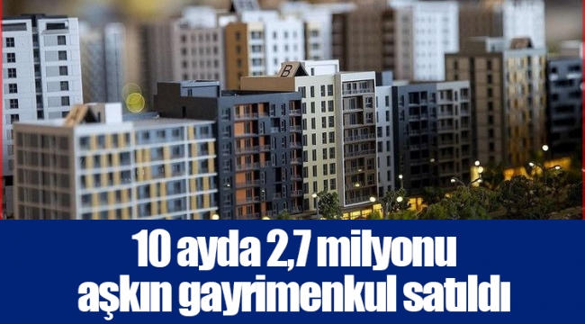 10 ayda 2,7 milyonu aşkın gayrimenkul satıldı