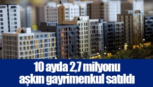 10 ayda 2,7 milyonu aşkın gayrimenkul satıldı