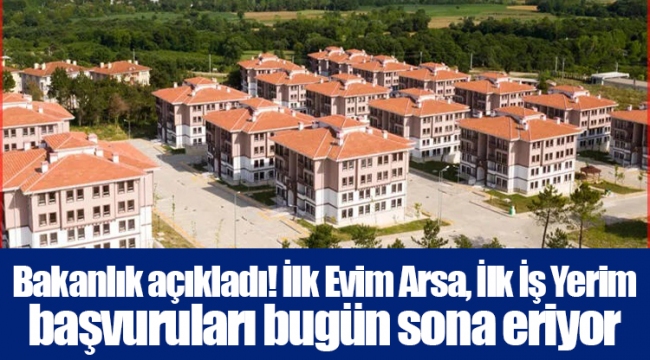 Bakanlık açıkladı! İlk Evim Arsa, İlk İş Yerim başvuruları bugün sona eriyor