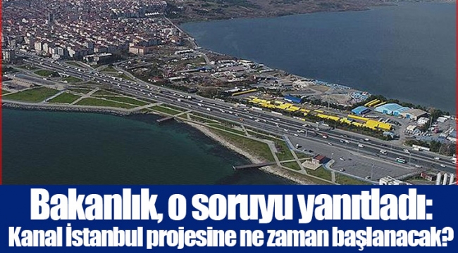 Bakanlık, o soruyu yanıtladı: Kanal İstanbul projesine ne zaman başlanacak?