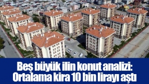 Beş büyük ilin konut analizi: İstanbul ve Antalya’da ortalama kira 10 bin lirayı aştı