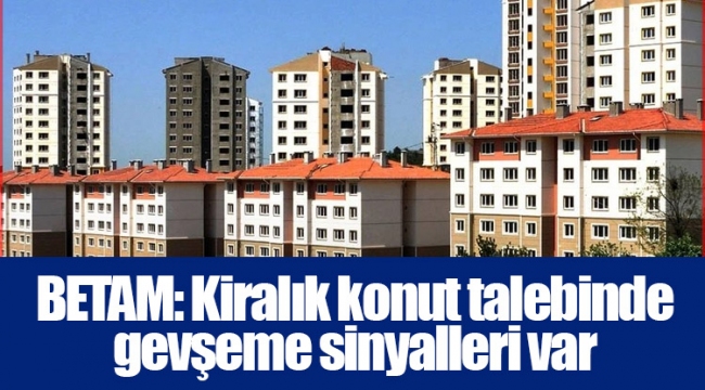 BETAM: Kiralık konut talebinde gevşeme sinyalleri var