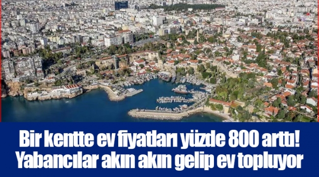 Bir kentte ev fiyatları yüzde 800 arttı! Yabancılar akın akın gelip ev topluyor