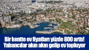 Bir kentte ev fiyatları yüzde 800 arttı! Yabancılar akın akın gelip ev topluyor