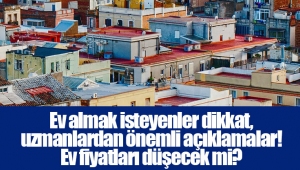 Ev almak isteyenler dikkat, uzmanlardan önemli açıklamalar! Ev fiyatları düşecek mi?