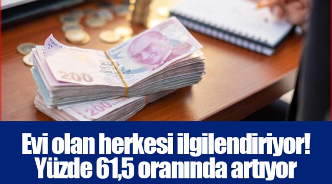 Evi olan herkesi ilgilendiriyor! Yüzde 61,5 oranında artıyor