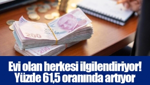 Evi olan herkesi ilgilendiriyor! Yüzde 61,5 oranında artıyor