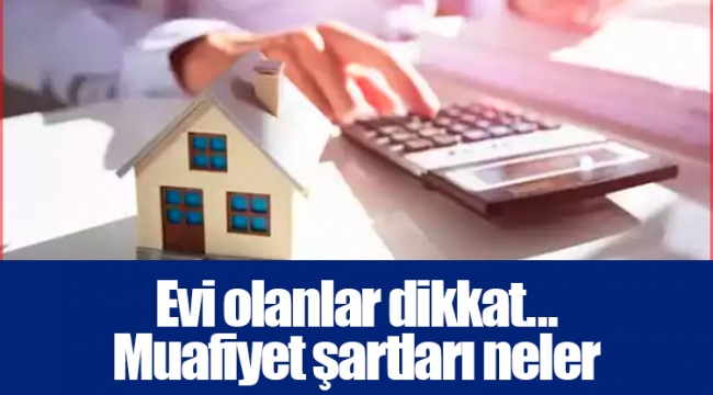 Evi olanlar dikkat... Muafiyet şartları neler