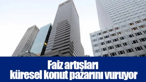 Faiz artışları küresel konut pazarını vuruyor