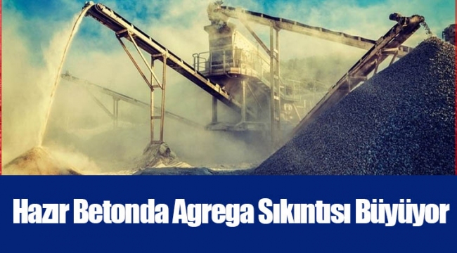 Hazır Betonda Agrega Sıkıntısı Büyüyor