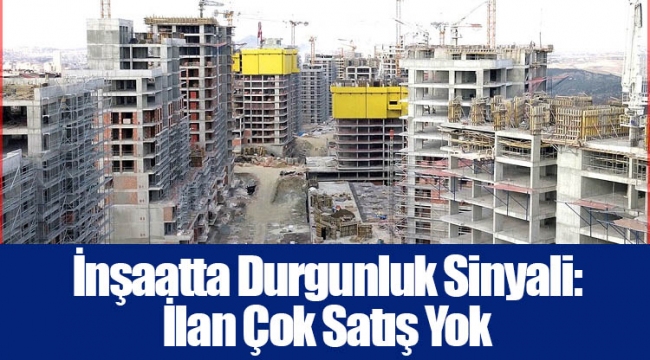 İnşaatta Durgunluk Sinyali: İlan Çok Satış Yok