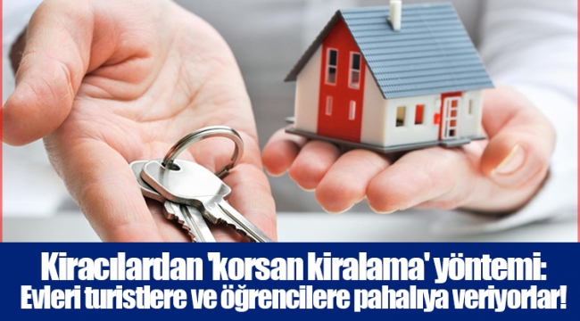 Kiracılardan 'korsan kiralama' yöntemi: Evleri turistlere ve öğrencilere pahalıya veriyorlar!