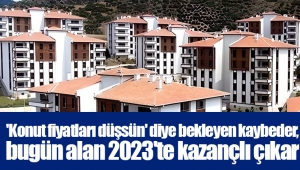 'Konut fiyatları düşsün' diye bekleyen kaybeder, bugün alan 2023'te kazançlı çıkar