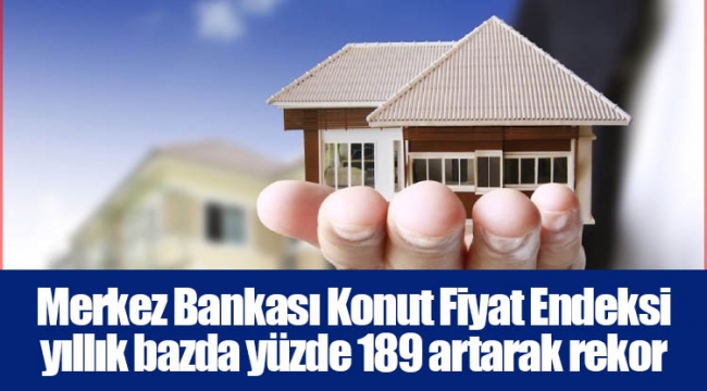 Merkez Bankası Konut Fiyat Endeksi yıllık bazda yüzde 189 artarak rekor tazeledi