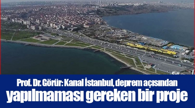 Prof. Dr. Görür: Kanal İstanbul, deprem açısından yapılmaması gereken bir proje