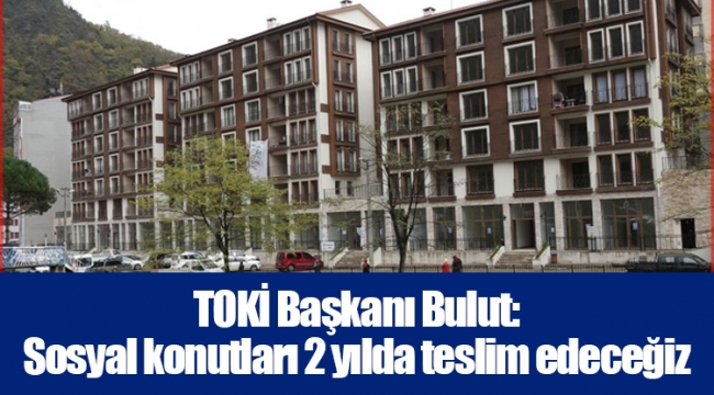 TOKİ Başkanı Bulut: Sosyal konutları 2 yılda teslim edeceğiz