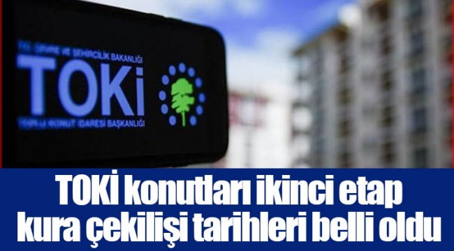 TOKİ konutları ikinci etap kura çekilişi tarihleri belli oldu