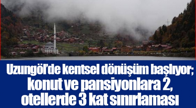 Uzungöl’de kentsel dönüşüm başlıyor; konut ve pansiyonlara 2, otellerde 3 kat sınırlaması