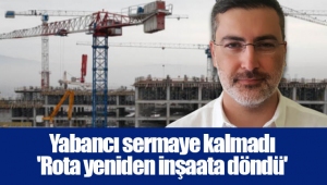 Yabancı sermaye kalmadı 'Rota yeniden inşaata döndü'