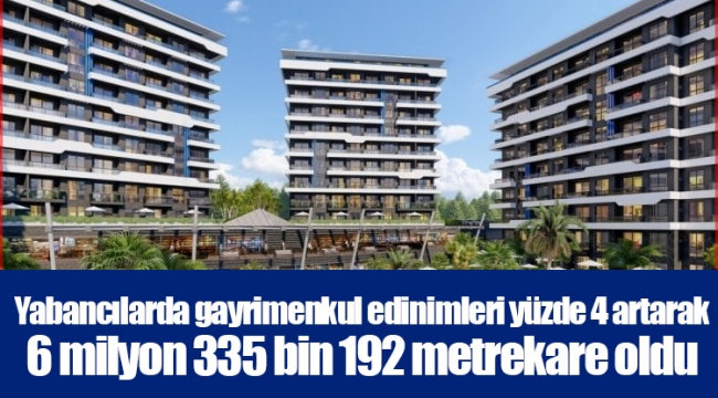 Yabancılarda gayrimenkul edinimleri yüzde 4 artarak 6 milyon 335 bin 192 metrekare oldu