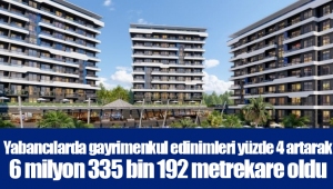 Yabancılarda gayrimenkul edinimleri yüzde 4 artarak 6 milyon 335 bin 192 metrekare oldu