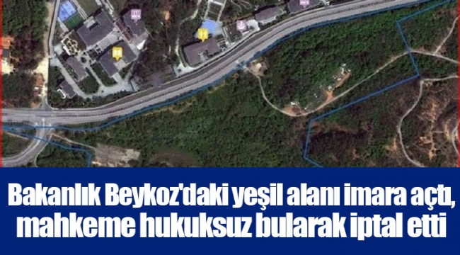 Bakanlık Beykoz'daki yeşil alanı imara açtı, mahkeme hukuksuz bularak iptal etti