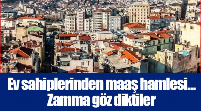 Ev sahiplerinden maaş hamlesi… Zamma göz diktiler