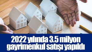 2022 yılında 3.5 milyon gayrimenkul satışı yapıldı