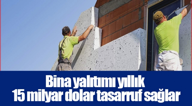 Bina yalıtımı yıllık 15 milyar dolar tasarruf sağlar