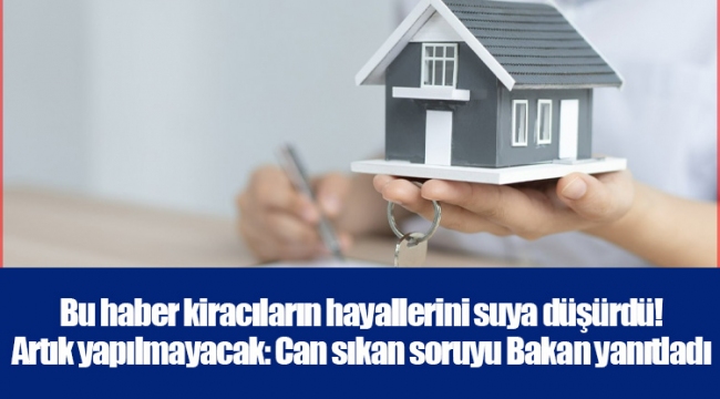 Bu haber kiracıların hayallerini suya düşürdü! Artık yapılmayacak: Can sıkan soruyu Bakan yanıtladı