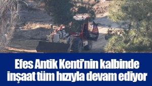 Efes Antik Kenti’nin kalbinde inşaat tüm hızıyla devam ediyor