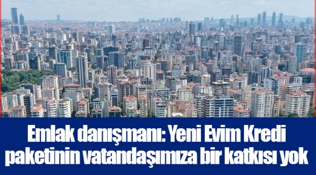 Emlak danışmanı: Yeni Evim Kredi paketinin vatandaşımıza bir katkısı yok