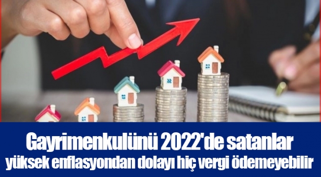 Gayrimenkulünü 2022'de satanlar yüksek enflasyondan dolayı hiç vergi ödemeyebilir