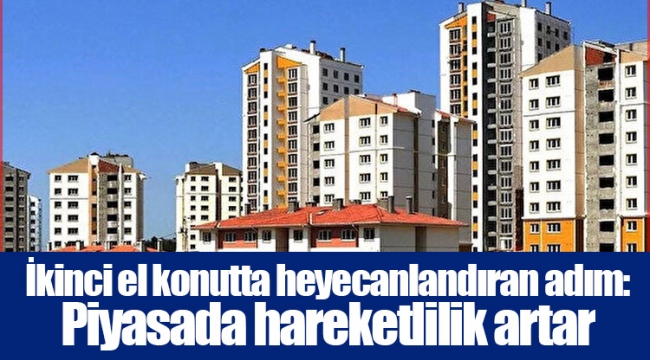 İkinci el konutta heyecanlandıran adım: Piyasada hareketlilik artar