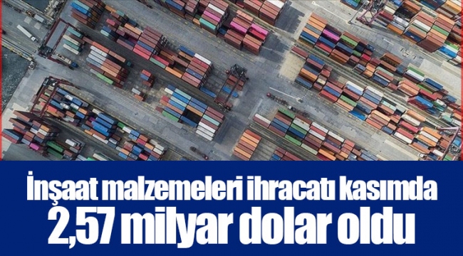 İnşaat malzemeleri ihracatı kasımda 2,57 milyar dolar oldu