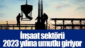 İnşaat sektörü 2023 yılına umutlu giriyor