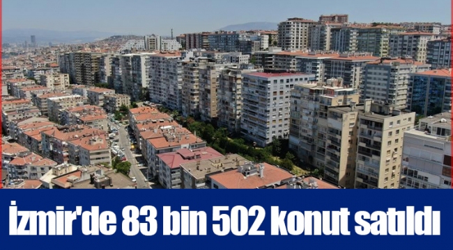 İzmir'de 83 bin 502 konut satıldı