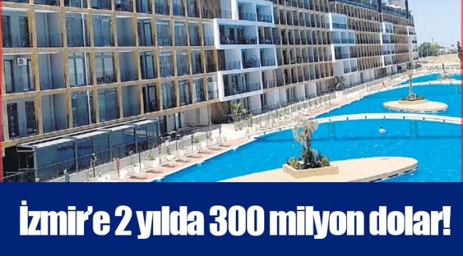 İzmir’e 2 yılda 300 milyon dolar!