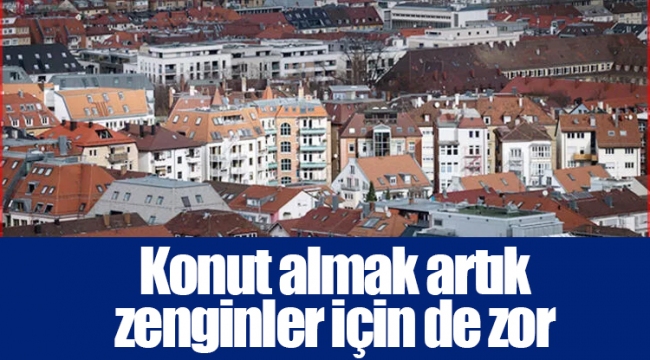 Konut almak artık zenginler için de zor