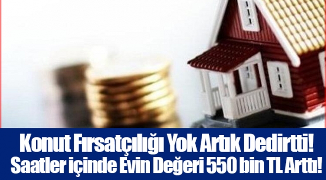 Konut Fırsatçılığı Yok Artık Dedirtti! Saatler içinde Evin Değeri 550 bin TL Arttı!