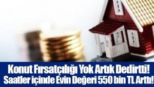 Konut Fırsatçılığı Yok Artık Dedirtti! Saatler içinde Evin Değeri 550 bin TL Arttı!