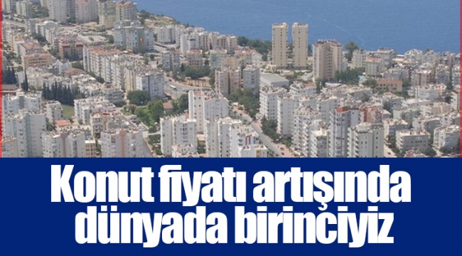 Konut fiyatı artışında dünyada birinciyiz