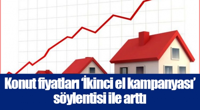 Konut fiyatları ‘İkinci el kampanyası’ söylentisi ile arttı